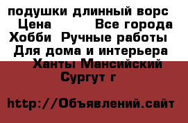 подушки длинный ворс  › Цена ­ 800 - Все города Хобби. Ручные работы » Для дома и интерьера   . Ханты-Мансийский,Сургут г.